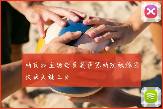 纳瓦拉主场告负奥萨苏纳防线稳固收获关键三分