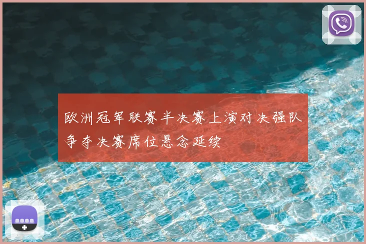 欧洲冠军联赛半决赛上演对决强队争夺决赛席位悬念延续