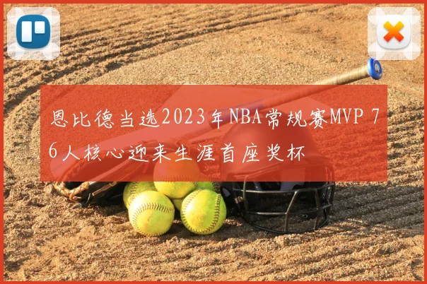 恩比德当选2023年NBA常规赛MVP 76人核心迎来生涯首座奖杯