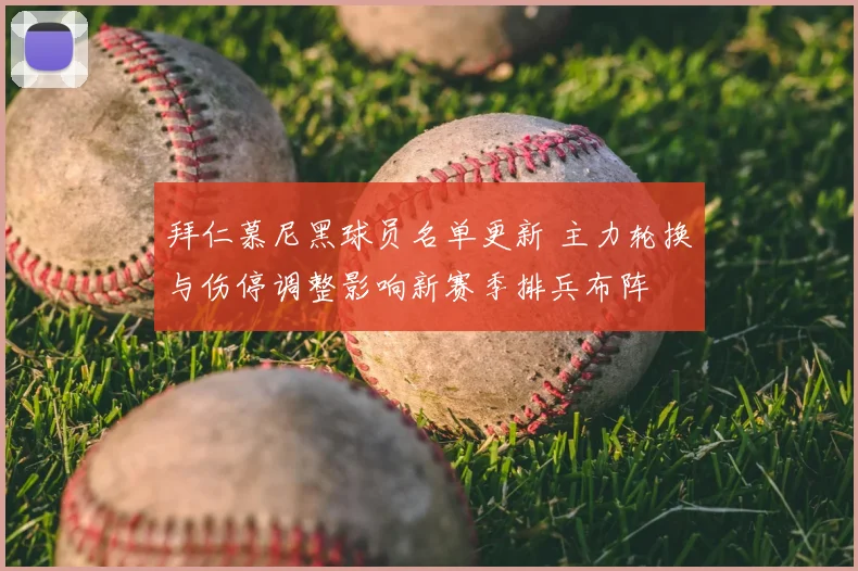 拜仁慕尼黑球员名单更新 主力轮换与伤停调整影响新赛季排兵布阵