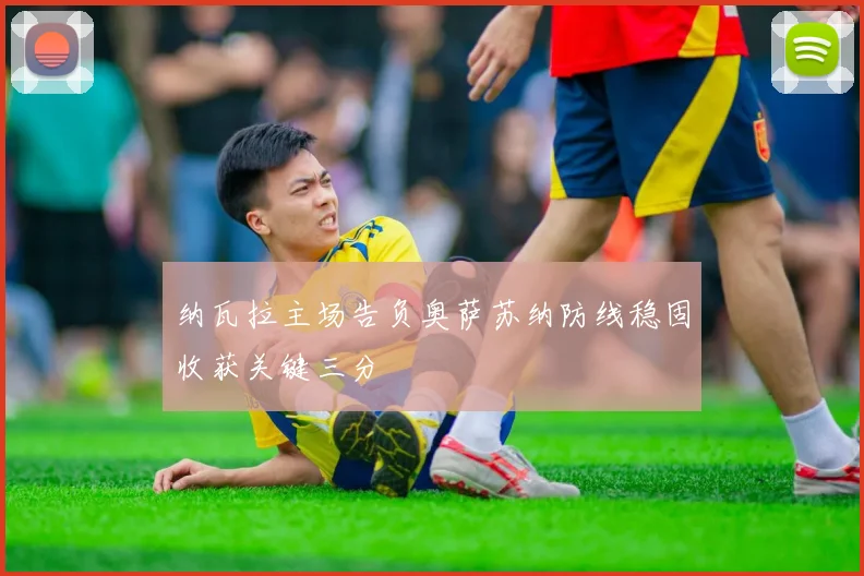 纳瓦拉主场告负奥萨苏纳防线稳固收获关键三分