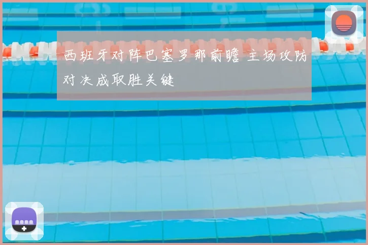 西班牙对阵巴塞罗那前瞻 主场攻防对决成取胜关键