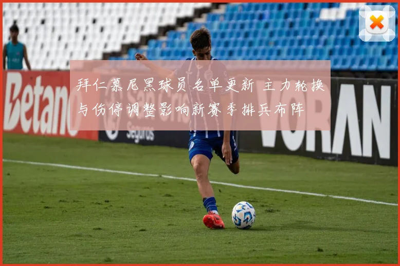 拜仁慕尼黑球员名单更新 主力轮换与伤停调整影响新赛季排兵布阵