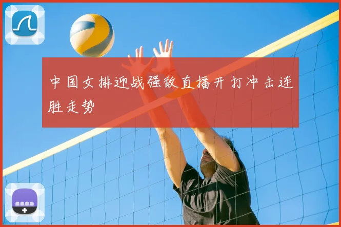 中国女排迎战强敌直播开打冲击连胜走势