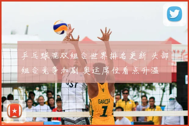 乒乓球混双组合世界排名更新 头部组合竞争加剧 奥运席位看点升温