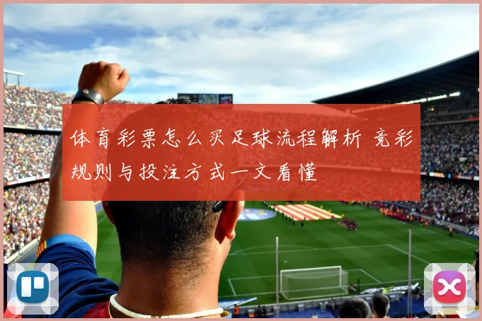 体育彩票怎么买足球流程解析 竞彩规则与投注方式一文看懂