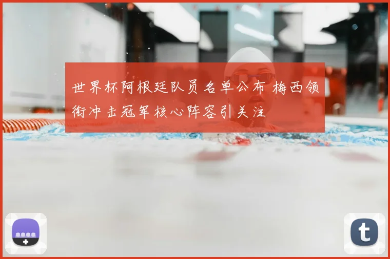 世界杯阿根廷队员名单公布 梅西领衔冲击冠军核心阵容引关注