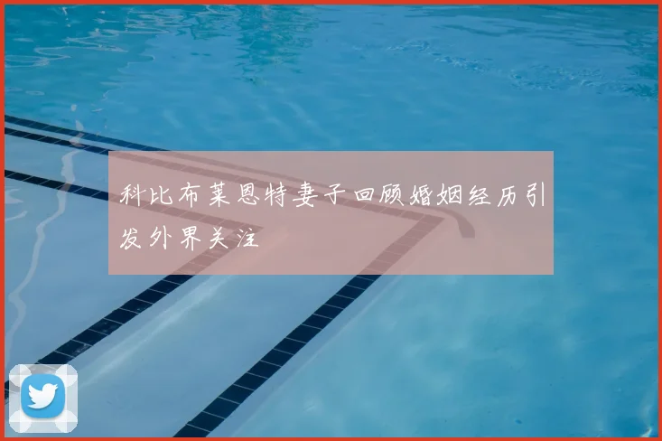 科比布莱恩特妻子回顾婚姻经历引发外界关注