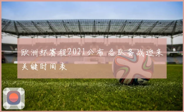 欧洲杯赛程2021公布 各队备战迎来关键时间表
