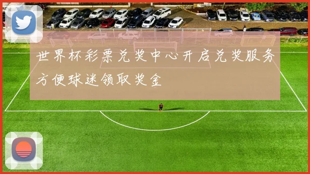 世界杯彩票兑奖中心开启兑奖服务方便球迷领取奖金