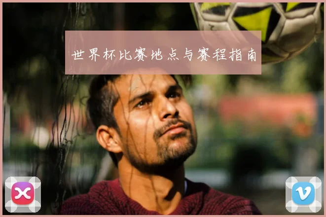 世界杯比赛地点与赛程指南