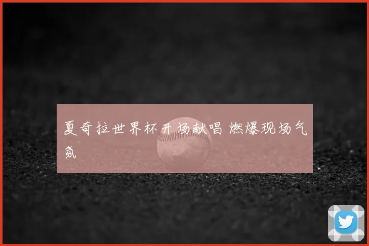 夏奇拉世界杯开场献唱 燃爆现场气氛