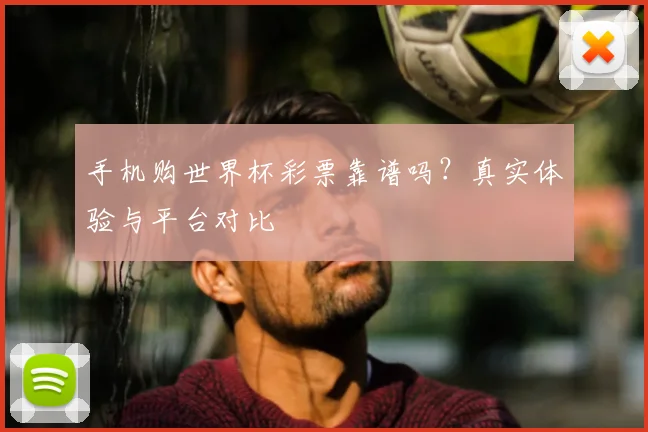 手机购世界杯彩票靠谱吗？真实体验与平台对比