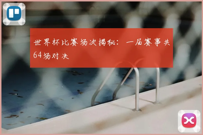 世界杯比赛场次揭秘：一届赛事共64场对决
