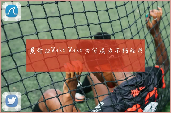 夏奇拉Waka Waka为何成为不朽经典