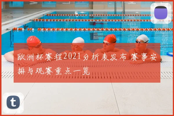 欧洲杯赛程2021分析表发布 赛事安排与观赛重点一览