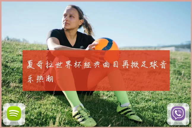 夏奇拉世界杯经典曲目再掀足球音乐热潮