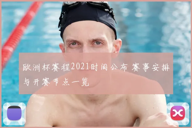 欧洲杯赛程2021时间公布 赛事安排与开赛节点一览