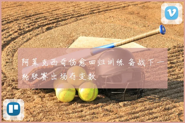 阿莱克西奇伤愈回归训练 备战下一轮联赛出场存变数