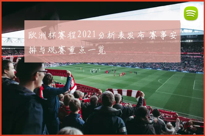 欧洲杯赛程2021分析表发布 赛事安排与观赛重点一览