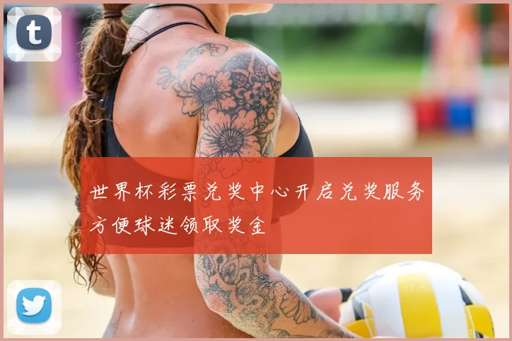世界杯彩票兑奖中心开启兑奖服务方便球迷领取奖金