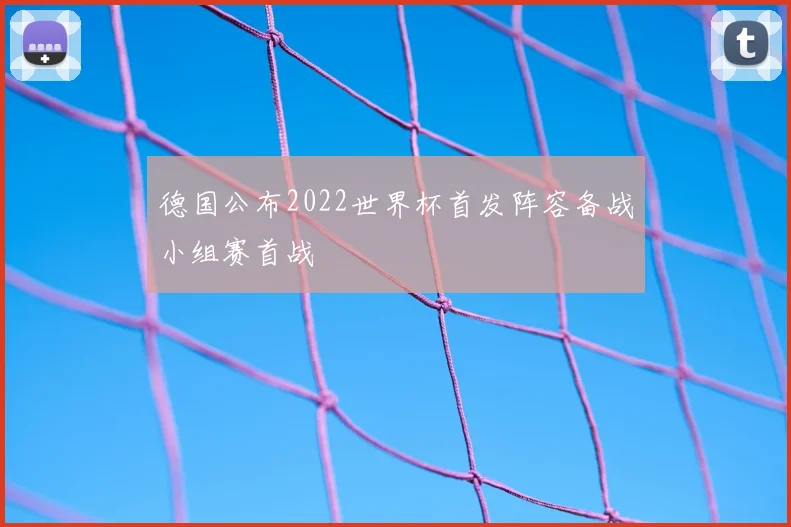 德国公布2022世界杯首发阵容备战小组赛首战