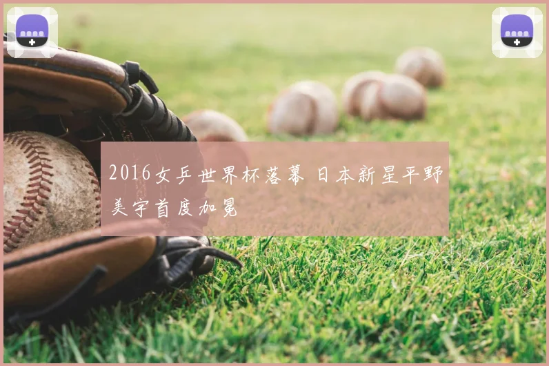 2016女乒世界杯落幕 日本新星平野美宇首度加冕