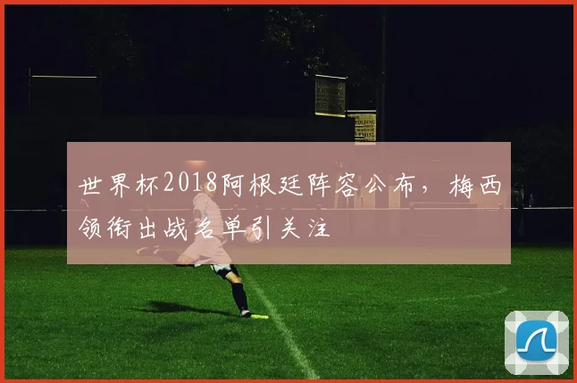 世界杯2018阿根廷阵容公布，梅西领衔出战名单引关注