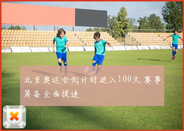 北京奥运会倒计时进入100天 赛事筹备全面提速