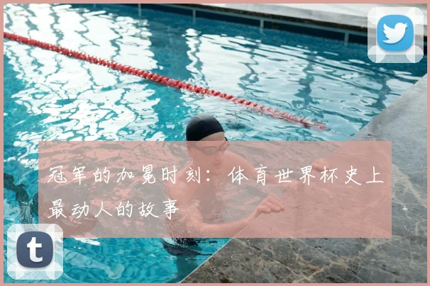 冠军的加冕时刻：体育世界杯史上最动人的故事