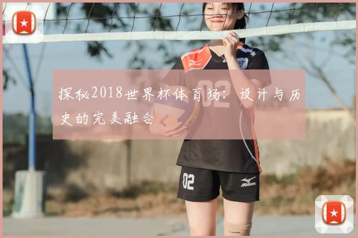 探秘2018世界杯体育场：设计与历史的完美融合
