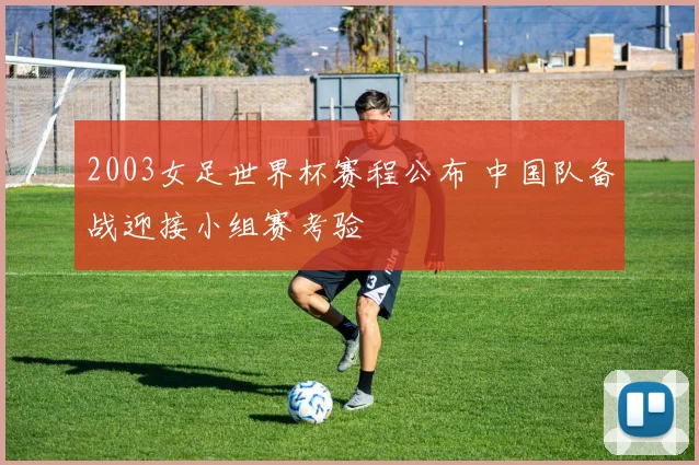 2003女足世界杯赛程公布 中国队备战迎接小组赛考验