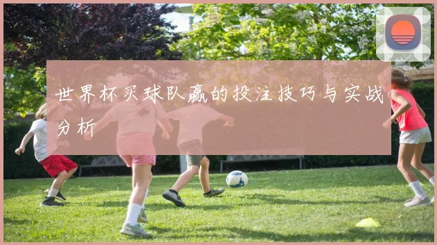 世界杯买球队赢的投注技巧与实战分析