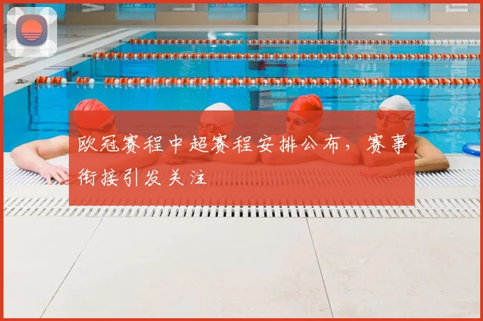 欧冠赛程中超赛程安排公布,赛事衔接引发关注