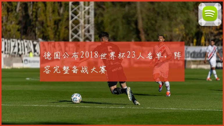 德国公布2018世界杯23人名单，阵容完整备战大赛