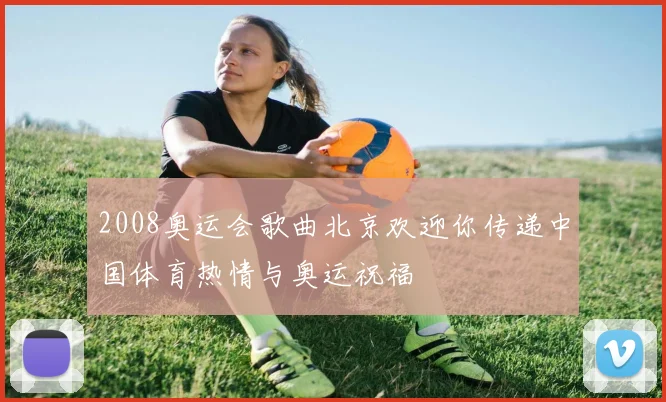 2008奥运会歌曲北京欢迎你传递中国体育热情与奥运祝福