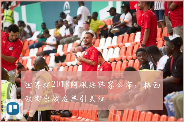 世界杯2018阿根廷阵容公布，梅西领衔出战名单引关注