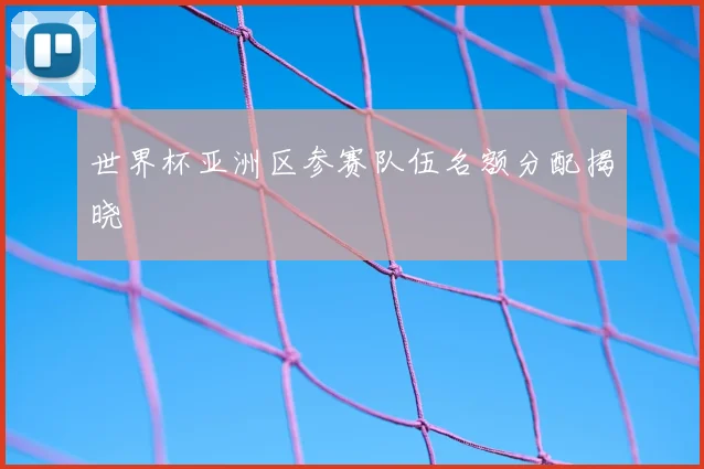世界杯亚洲区参赛队伍名额分配揭晓