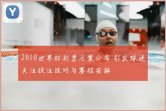 2010世界杯彩票方案公布 引发球迷关注投注技巧与赛程安排